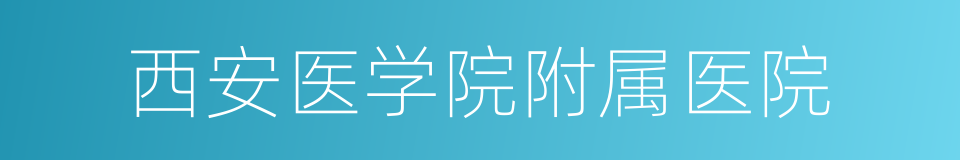 西安医学院附属医院的同义词