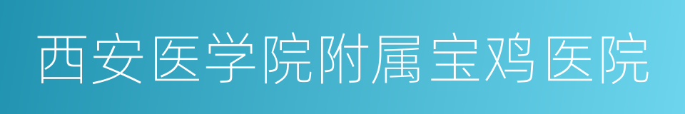 西安医学院附属宝鸡医院的同义词