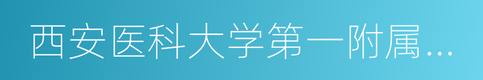 西安医科大学第一附属医院的同义词