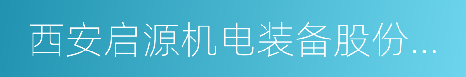 西安启源机电装备股份有限公司的同义词