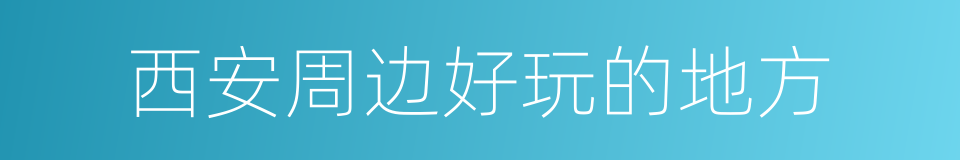 西安周边好玩的地方的同义词