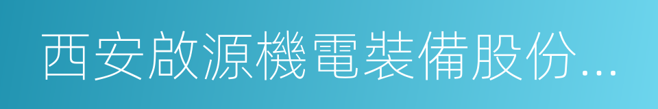 西安啟源機電裝備股份有限公司的同義詞