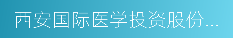 西安国际医学投资股份有限公司的同义词