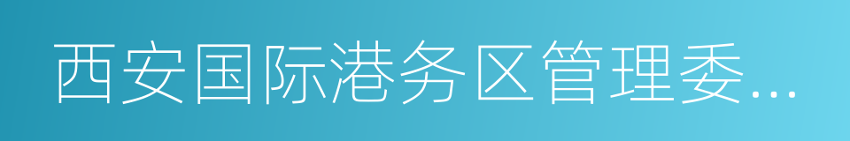 西安国际港务区管理委员会的同义词