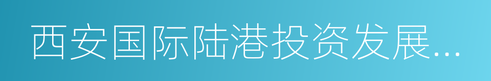 西安国际陆港投资发展集团有限公司的同义词