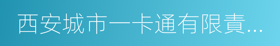西安城市一卡通有限責任公司的同義詞