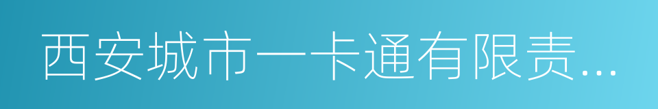 西安城市一卡通有限责任公司的同义词