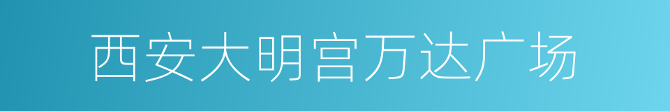 西安大明宫万达广场的同义词