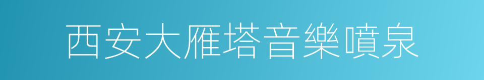 西安大雁塔音樂噴泉的同義詞