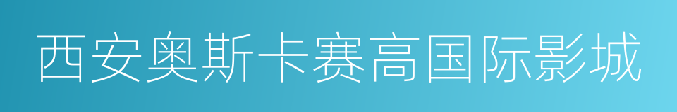 西安奥斯卡赛高国际影城的同义词