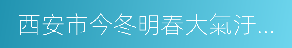 西安市今冬明春大氣汙染防治行動方案的同義詞