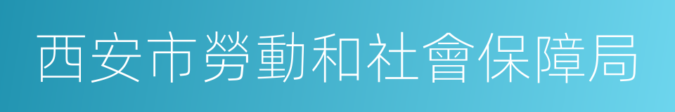 西安市勞動和社會保障局的同義詞