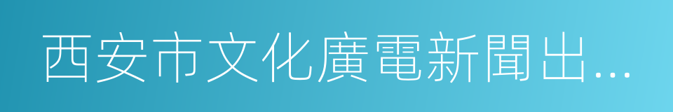 西安市文化廣電新聞出版局的同義詞