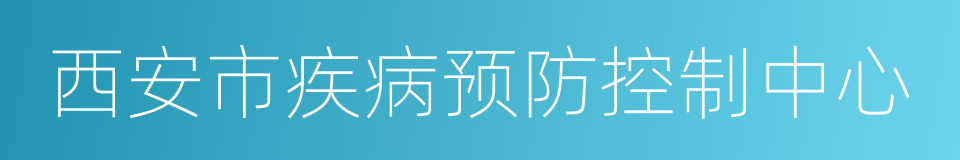 西安市疾病预防控制中心的同义词