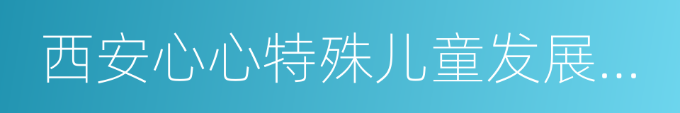 西安心心特殊儿童发展中心的同义词