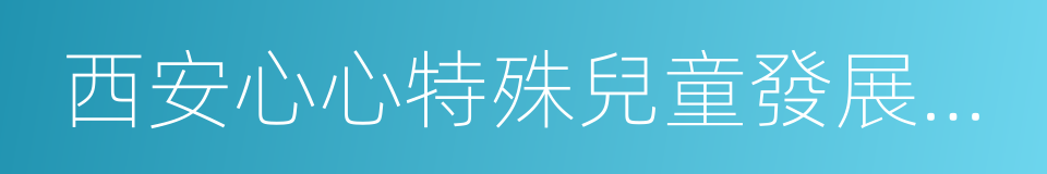 西安心心特殊兒童發展中心的同義詞