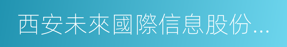 西安未來國際信息股份有限公司的同義詞