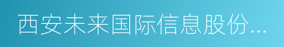 西安未来国际信息股份有限公司的同义词