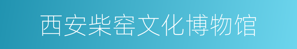 西安柴窑文化博物馆的同义词