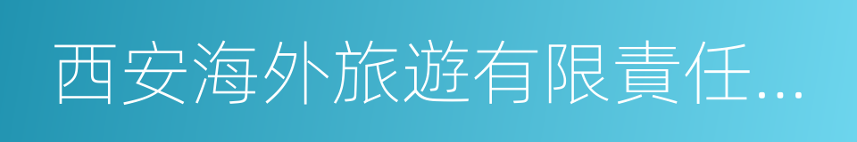 西安海外旅遊有限責任公司的意思