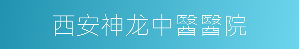 西安神龙中醫醫院的同義詞