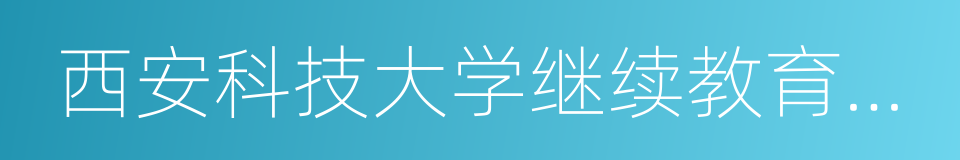 西安科技大学继续教育学院的意思