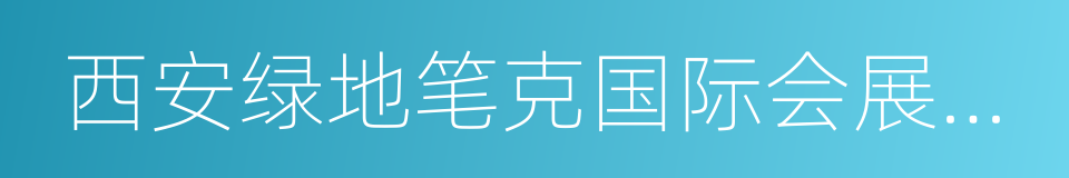 西安绿地笔克国际会展中心的同义词