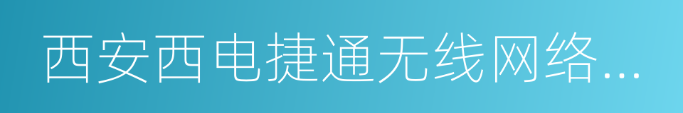 西安西电捷通无线网络通信股份有限公司的同义词