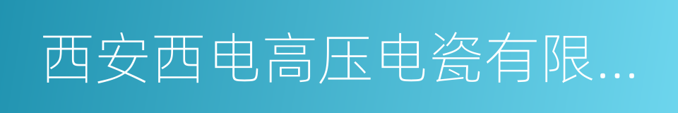 西安西电高压电瓷有限责任公司的同义词