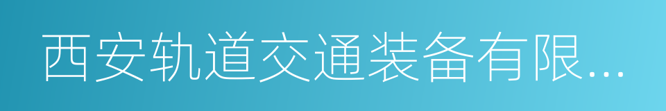 西安轨道交通装备有限责任公司的同义词