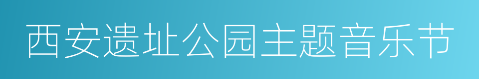 西安遗址公园主题音乐节的同义词