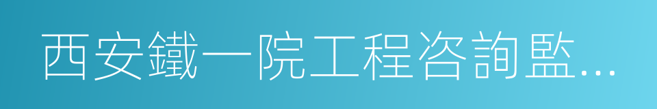 西安鐵一院工程咨詢監理有限責任公司的同義詞