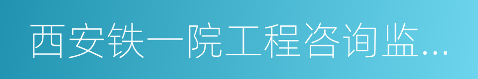 西安铁一院工程咨询监理有限责任公司的同义词