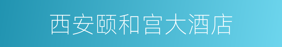 西安颐和宫大酒店的同义词
