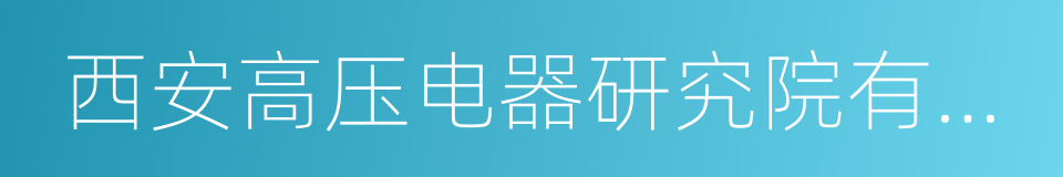 西安高压电器研究院有限责任公司的同义词