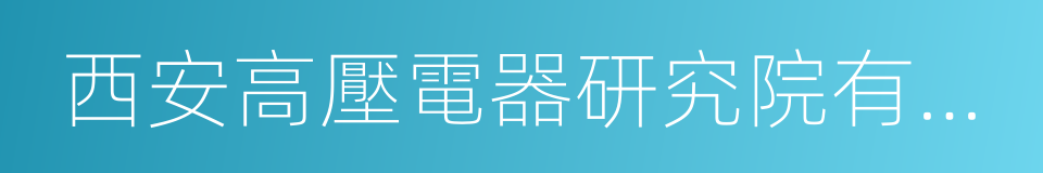 西安高壓電器研究院有限責任公司的同義詞