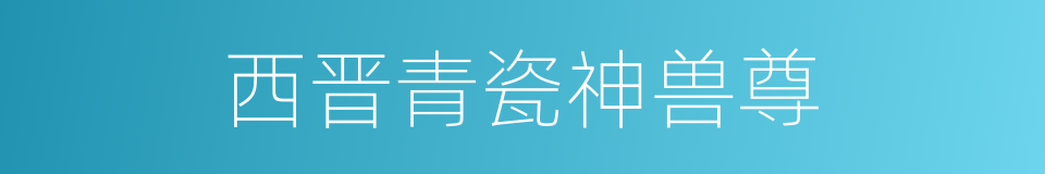 西晋青瓷神兽尊的同义词