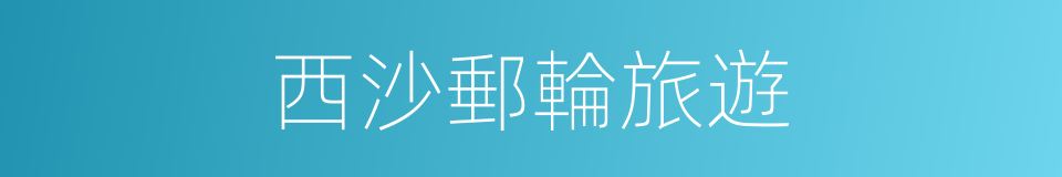 西沙郵輪旅遊的同義詞