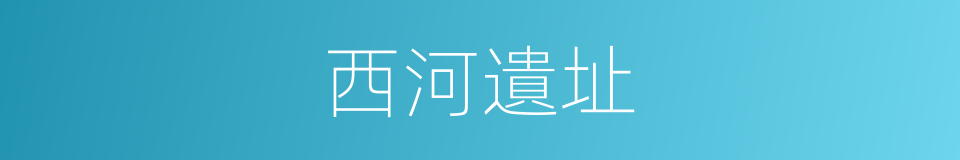 西河遺址的同義詞