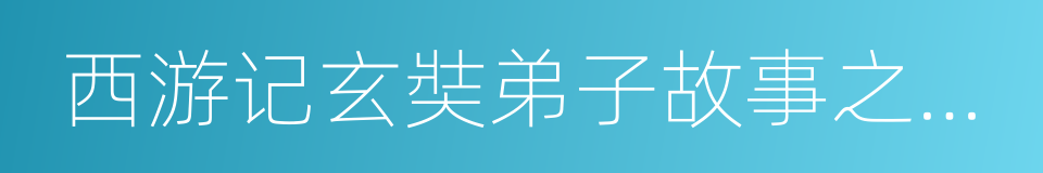 西游记玄奘弟子故事之演变的同义词