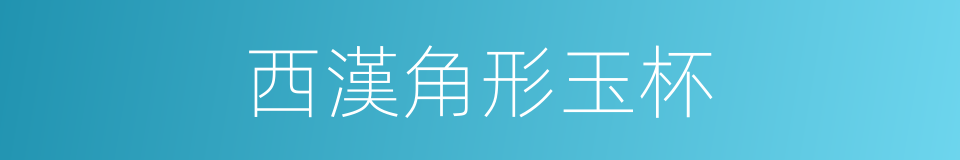 西漢角形玉杯的同義詞