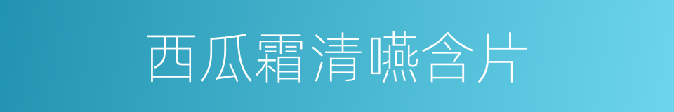 西瓜霜清嚥含片的同義詞
