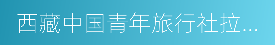 西藏中国青年旅行社拉萨分社的同义词