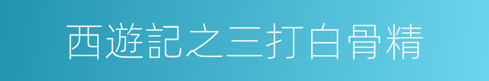 西遊記之三打白骨精的同義詞