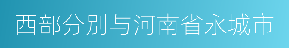 西部分别与河南省永城市的同义词