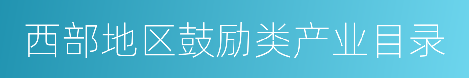 西部地区鼓励类产业目录的同义词