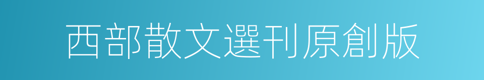 西部散文選刊原創版的同義詞