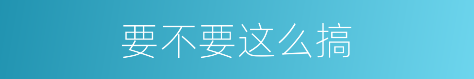 要不要这么搞的同义词