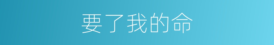 要了我的命的同义词