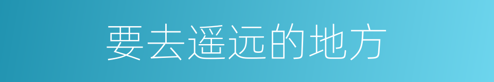 要去遥远的地方的同义词